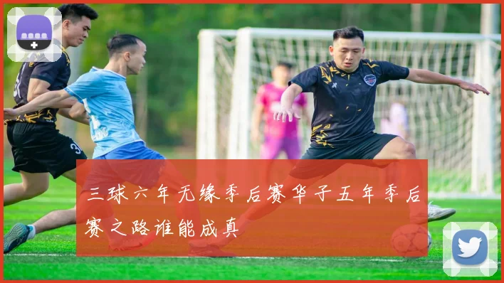 三球六年无缘季后赛华子五年季后赛之路谁能成真
