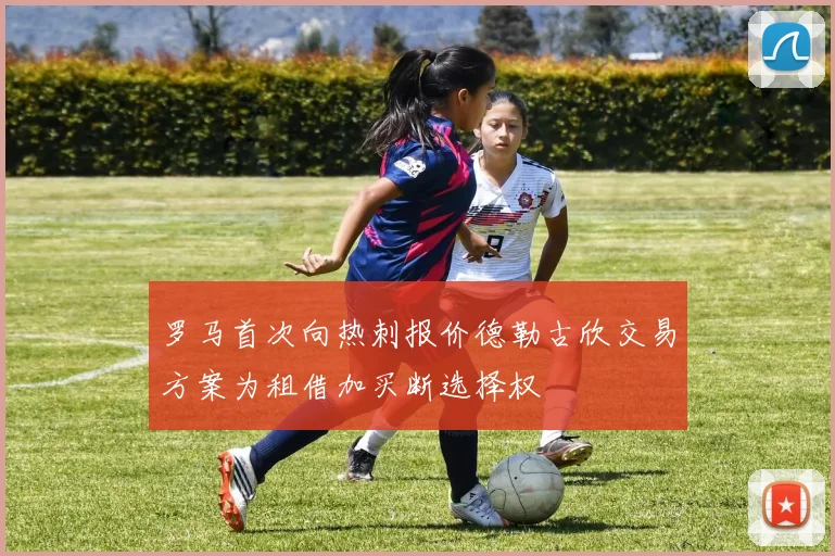 罗马首次向热刺报价德勒古欣交易方案为租借加买断选择权