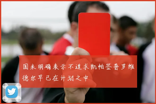 国米明确表示不追求凯帕签普罗维德尔早已在计划之中