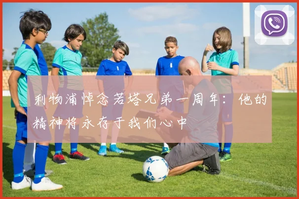利物浦悼念若塔兄弟一周年：他的精神将永存于我们心中
