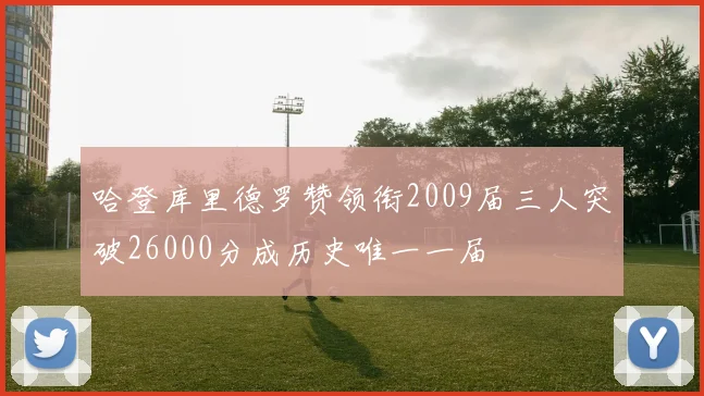 哈登库里德罗赞领衔2009届三人突破26000分成历史唯一一届