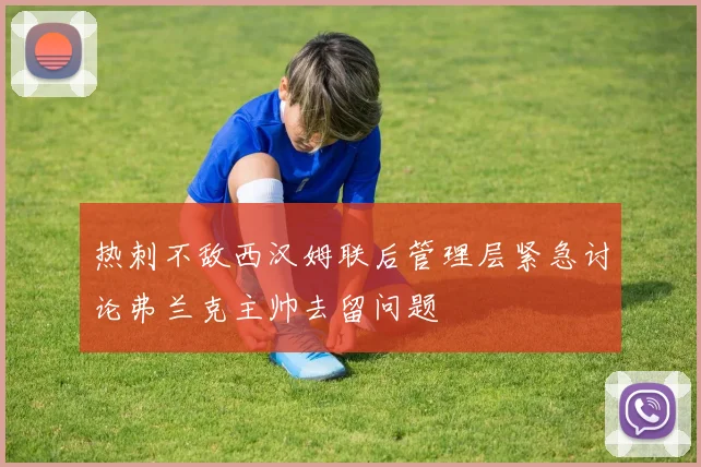热刺不敌西汉姆联后管理层紧急讨论弗兰克主帅去留问题