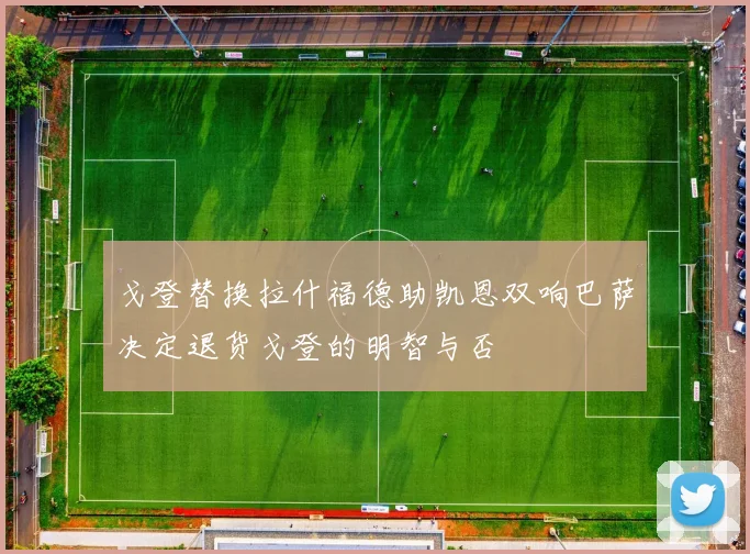 戈登替换拉什福德助凯恩双响巴萨决定退货戈登的明智与否