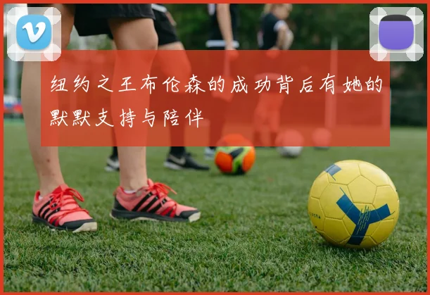 纽约之王布伦森的成功背后有她的默默支持与陪伴